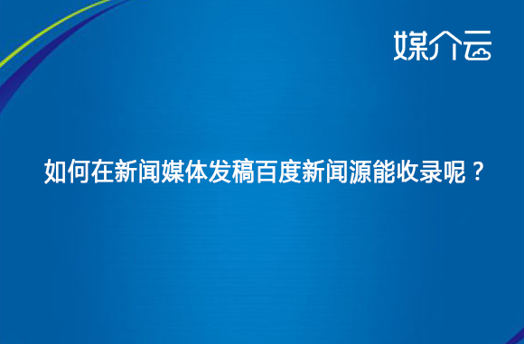 如何在新闻媒体发稿百度新闻源能收录呢？