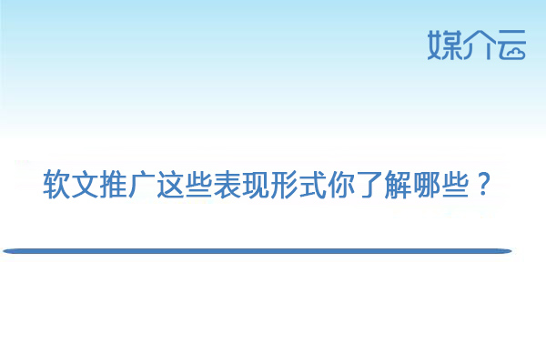 软文推广这些表现形式你了解哪些？